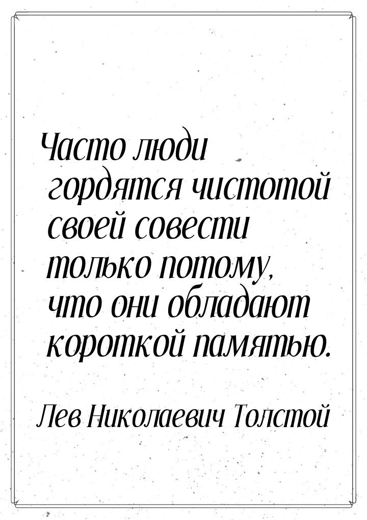 Часто люди гордятся чистотой своей совести только потому, что они обладают короткой память