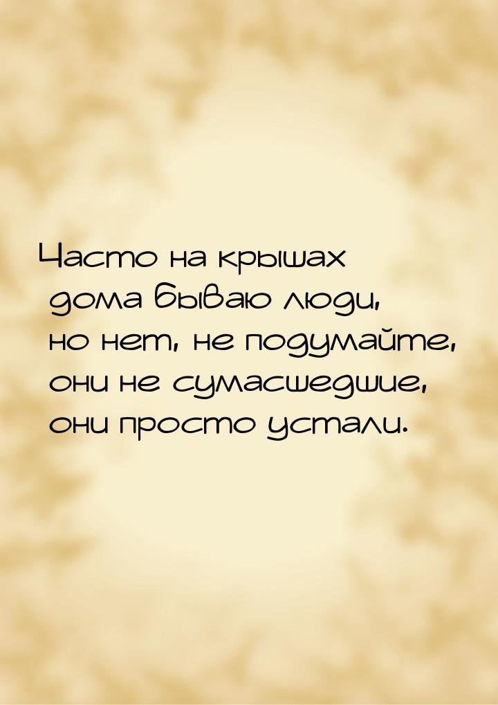 Часто на крышах дома бываю люди,  но нет, не подумайте, они не сумасшедшие,  они просто ус