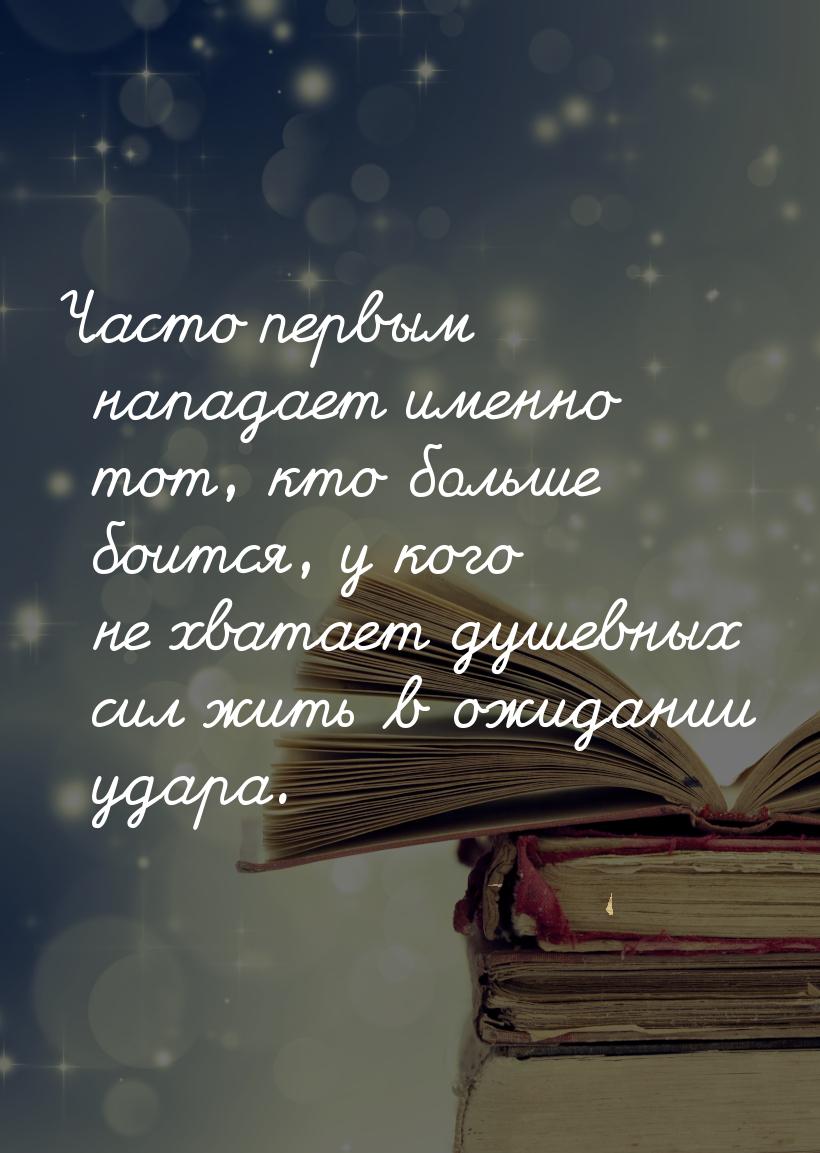 Часто первым нападает именно тот, кто больше боится, у кого не хватает душевных сил жить в