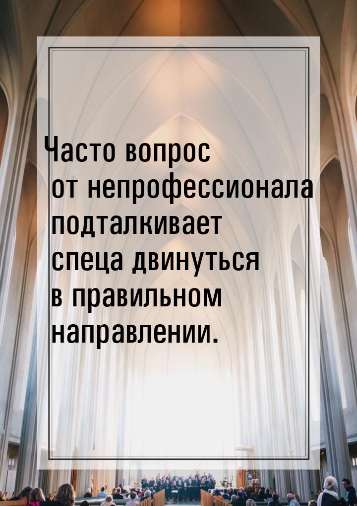 Часто вопрос от непрофессионала подталкивает спеца двинуться в правильном направлении.