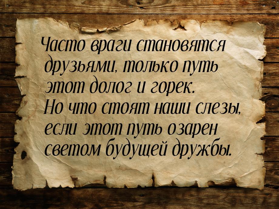 Часто враги становятся друзьями, только путь этот долог и горек. Но что стоят наши слезы, 