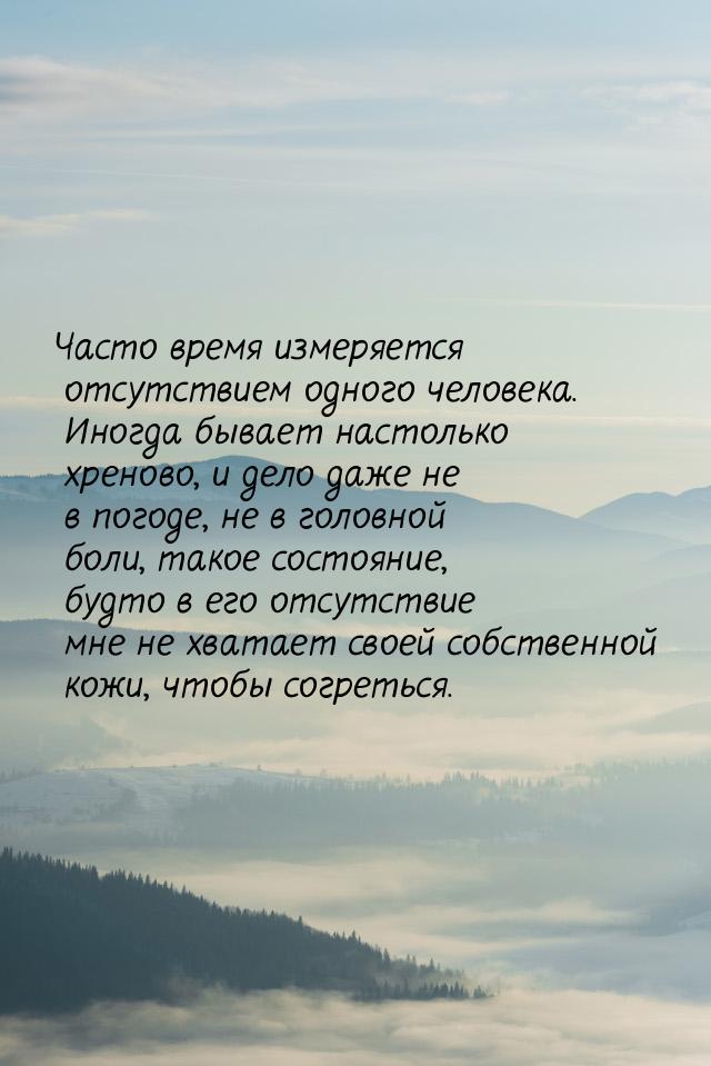 Часто время измеряется отсутствием одного человека. Иногда бывает настолько хреново, и дел