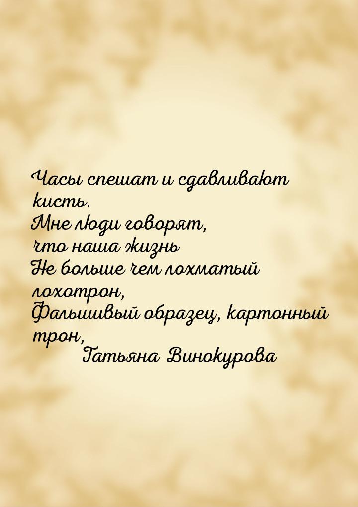 Часы спешат и сдавливают кисть. Мне люди говорят, что наша жизнь Не больше чем лохматый ло