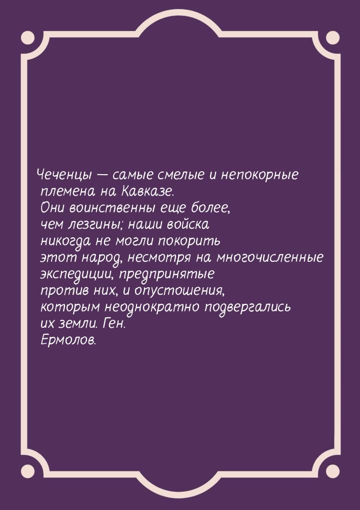 Чеченцы — самые смелые и непокорные племена на Кавказе. Они воинственны еще более, чем лез