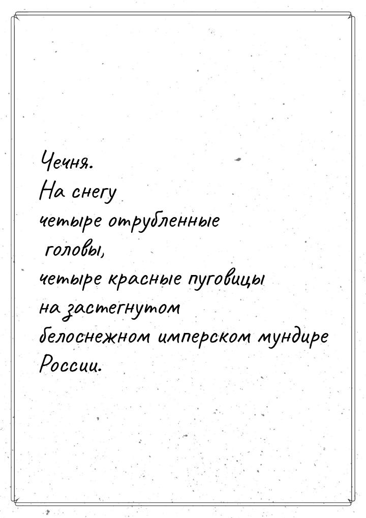 Чeчня. На снегу четыре отрубленные головы, четыре красные пуговицы на застегнутом белоснеж