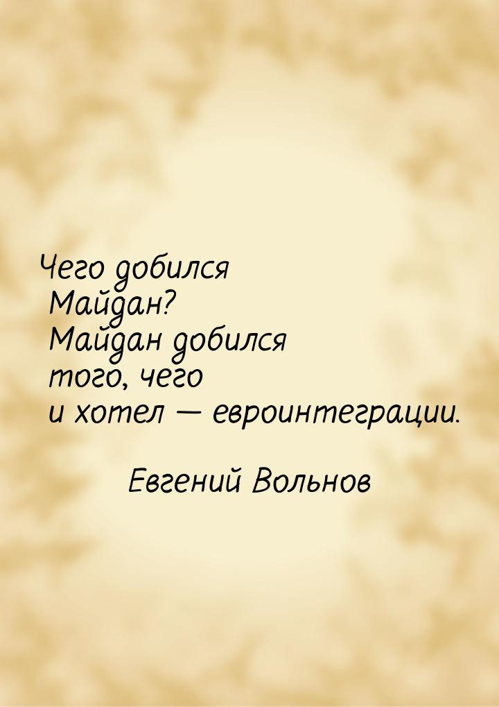 Чего добился Майдан? Майдан добился того, чего и хотел — евроинтеграции.