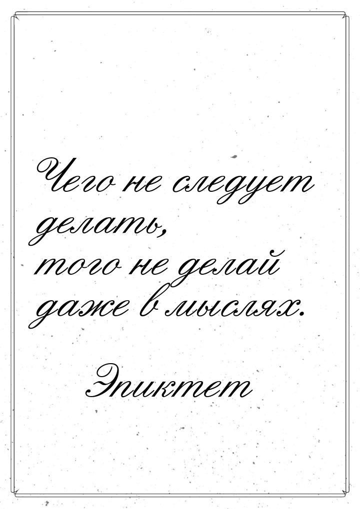 Чего не следует делать, того не делай даже в мыслях.