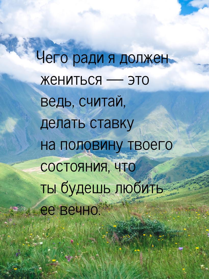 Чего ради я должен жениться — это ведь, считай, делать ставку на половину твоего состояния