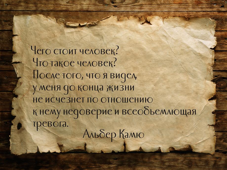 Чего стоит человек? Что такое человек? После того, что я видел, у меня до конца жизни не и