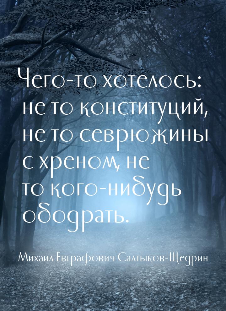 Чего-то хотелось: не то конституций, не то севрюжины с хреном, не то кого-нибудь ободрать.