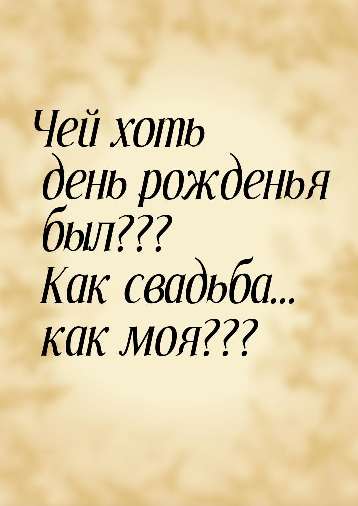 Чей хоть день рожденья был??? Как свадьба... как моя???