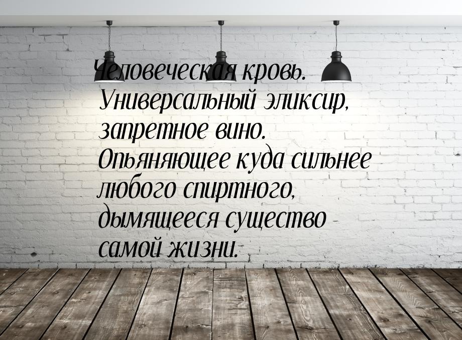 Человеческая кровь. Универсальный эликсир, запретное вино. Опьяняющее куда сильнее любого 