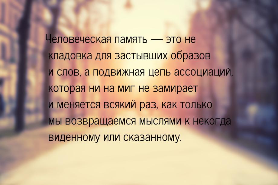 Человеческая память — это не кладовка для застывших образов и слов, а подвижная цепь ассоц