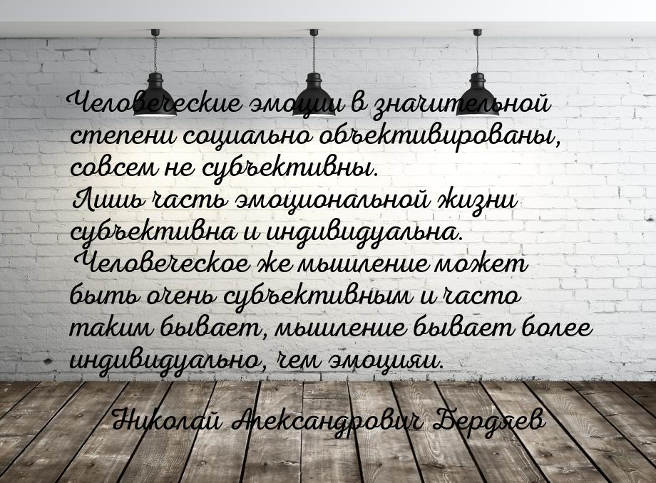 Человеческие эмоции в значительной степени социально объективированы, совсем не субъективн