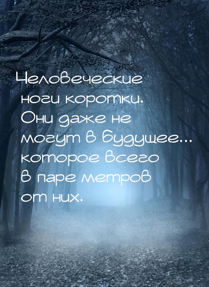 Человеческие ноги коротки. Они даже не могут в будущее... которое всего в паре метров от н