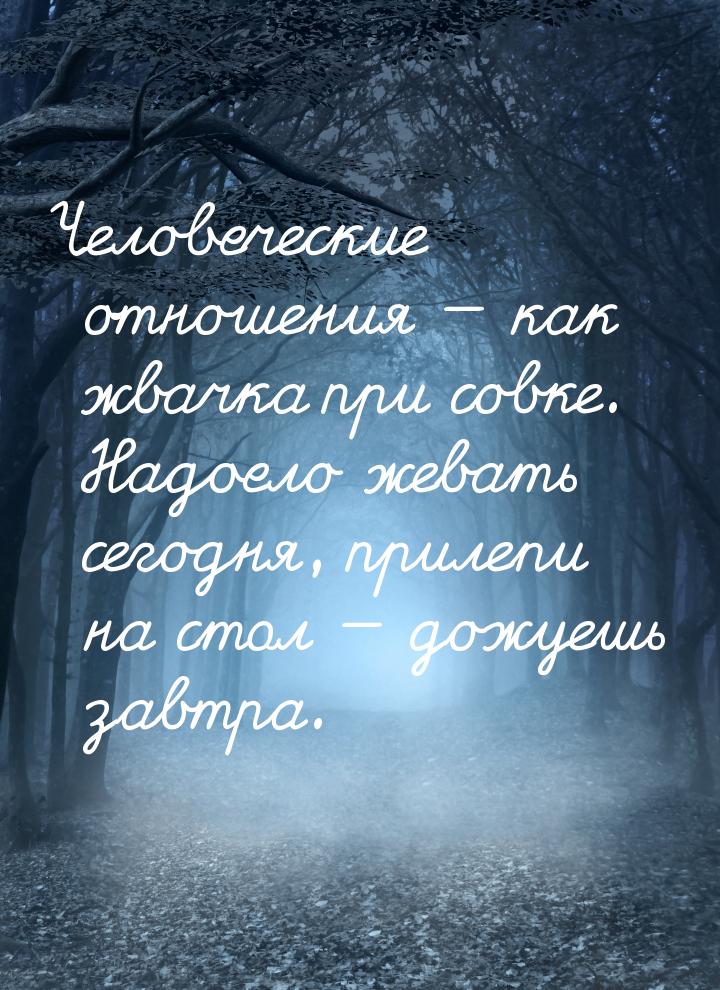 Человеческие отношения  как жвачка при совке. Надоело жевать сегодня, прилепи на ст