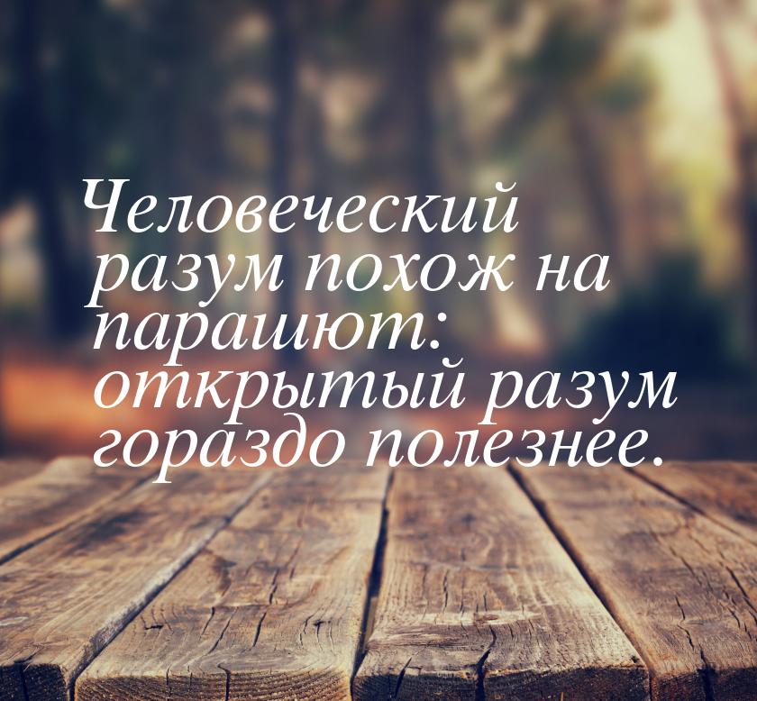 Человеческий разум похож на парашют: открытый разум гораздо полезнее.