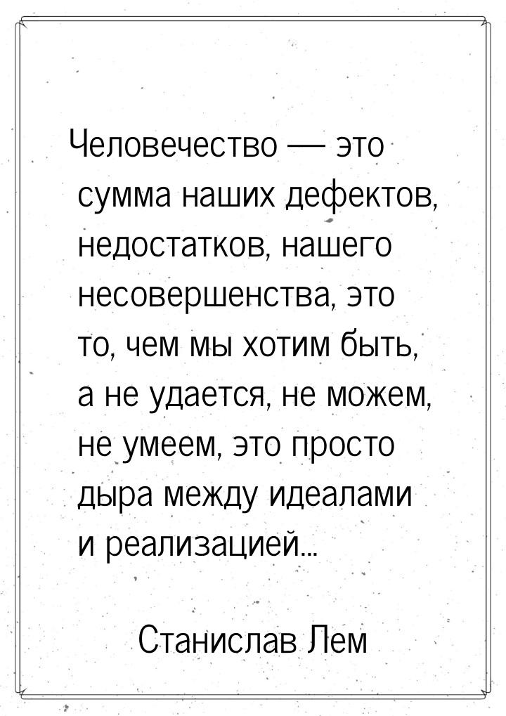 Человечество  это сумма наших дефектов, недостатков, нашего несовершенства, это то,