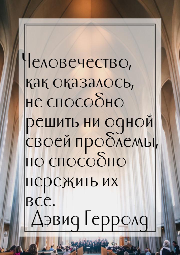 Человечество, как оказалось, не способно решить ни одной своей проблемы, но способно переж