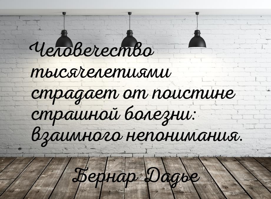 Человечество тысячелетиями страдает от поистине страшной болезни: взаимного непонимания.