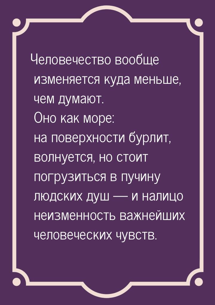 Человечество вообще изменяется куда меньше, чем думают. Оно как море: на поверхности бурли