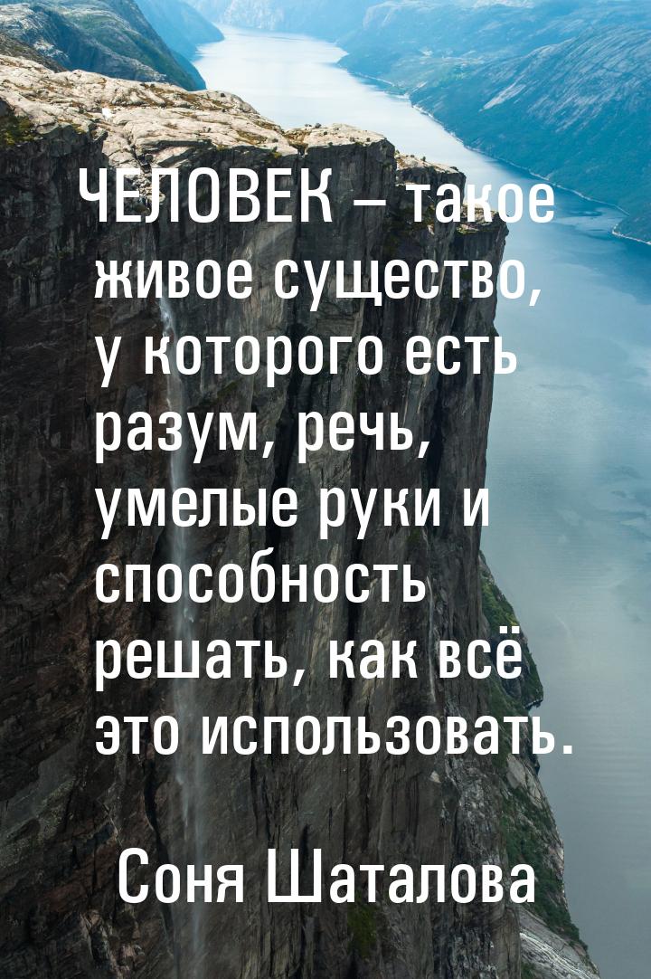 ЧЕЛОВЕК – такое живое существо, у которого есть разум, речь, умелые руки и способность реш