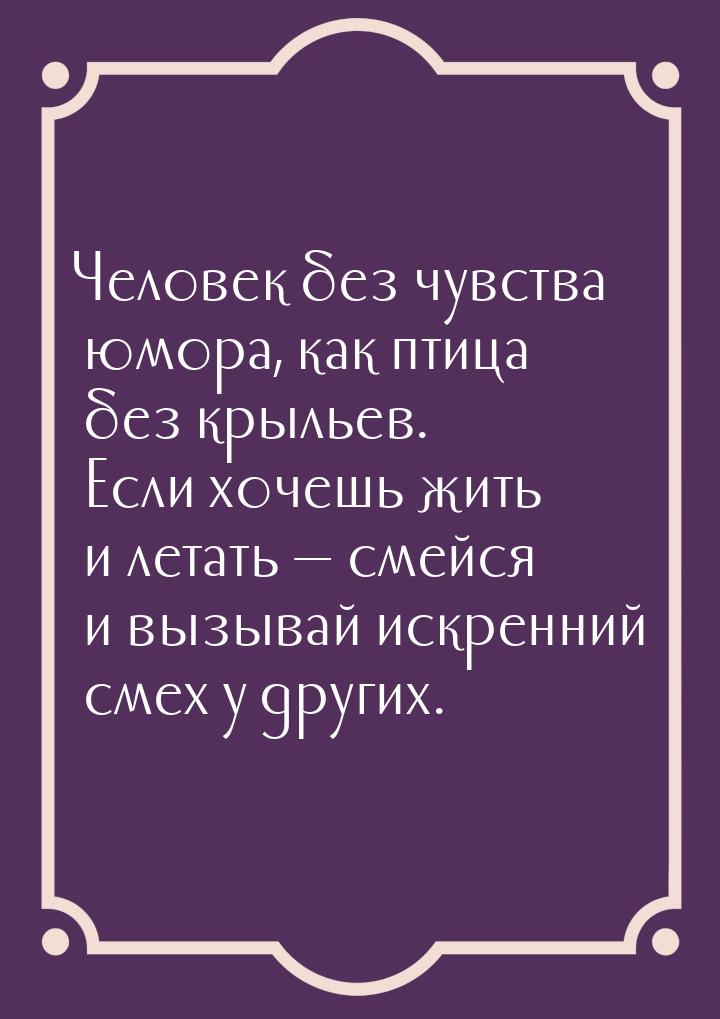 Человек без чувства юмора, как птица без крыльев. Если хочешь жить и летать — смейся и выз