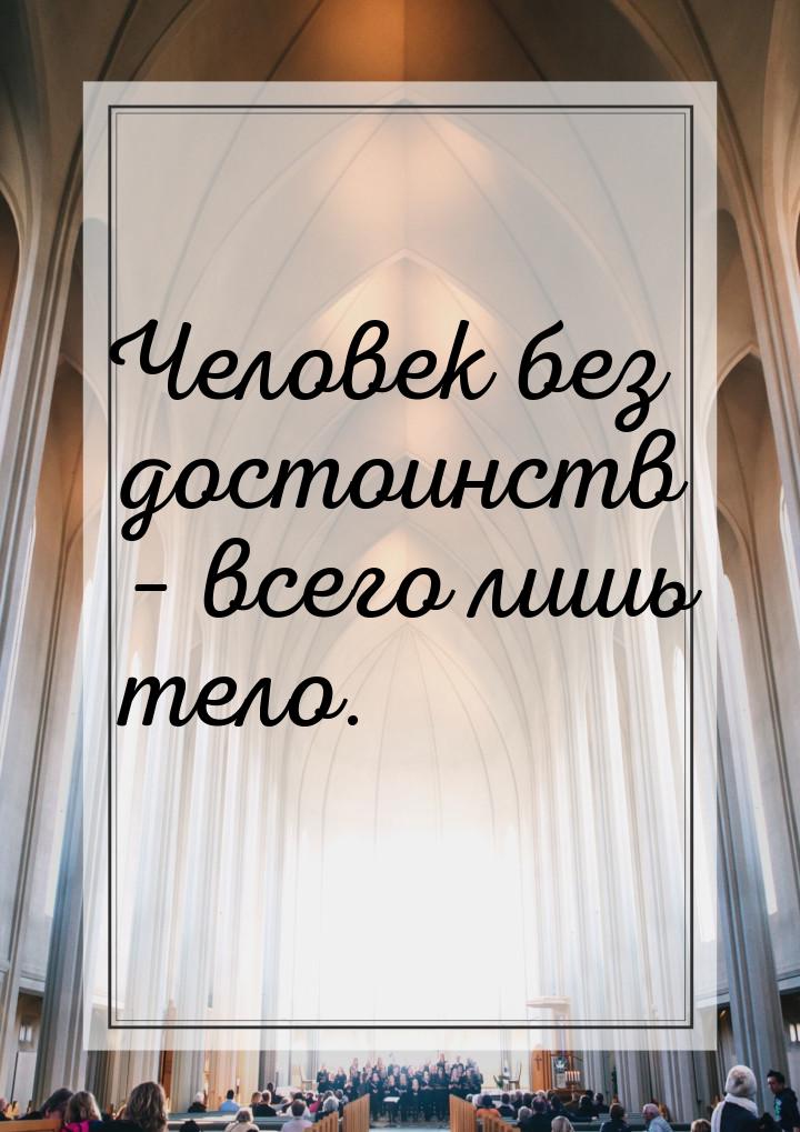 Человек без достоинств – всего лишь тело.