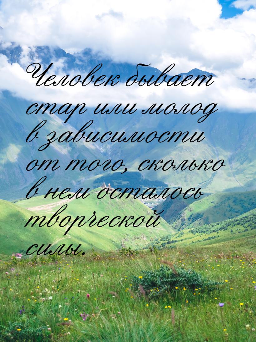 Человек бывает стар или молод в зависимости от того, сколько в нем осталось творческой сил