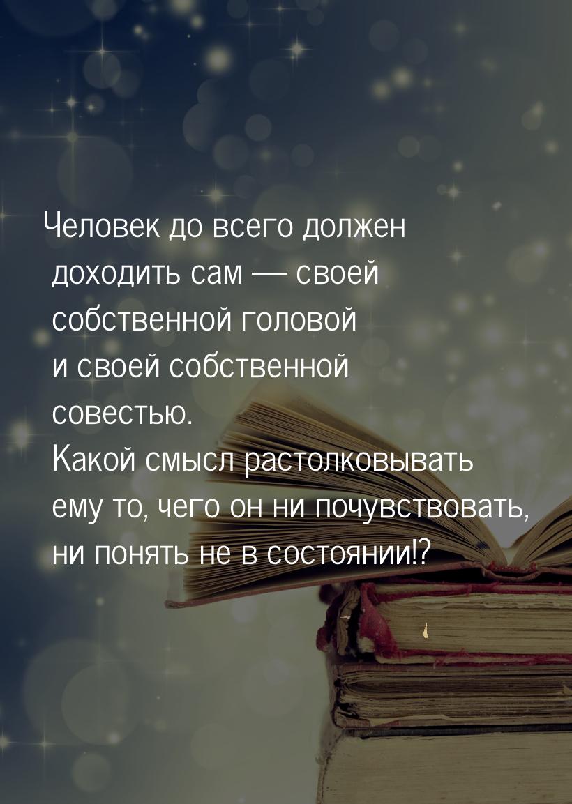 Человек до всего должен доходить сам  своей собственной головой и своей собственной