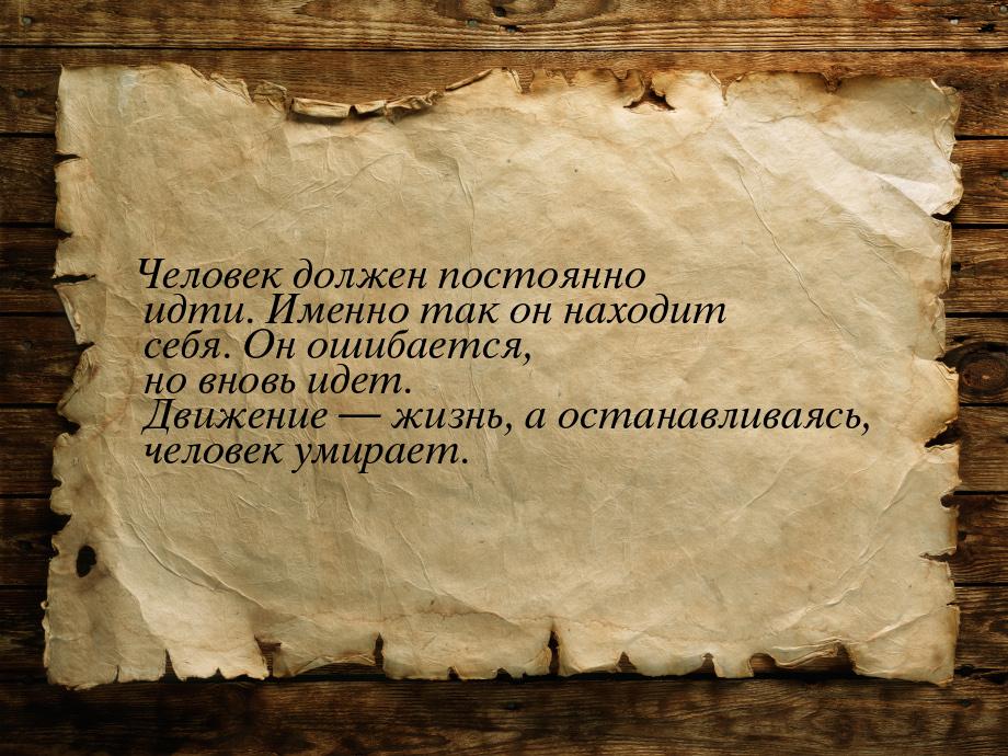 Человек должен постоянно идти. Именно так он находит себя. Он ошибается, но вновь идет. Дв