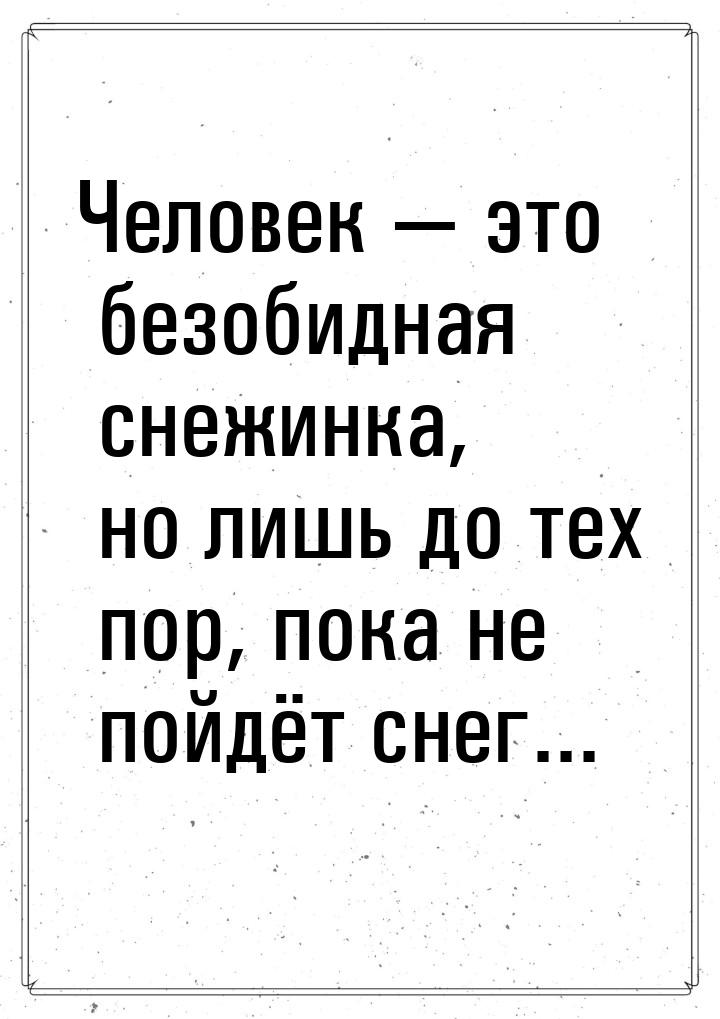 Человек  это безобидная снежинка, но лишь до тех пор, пока не пойдёт снег...