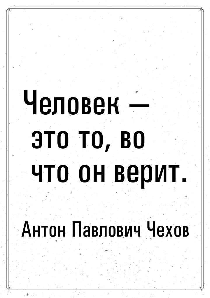 Человек  это то, во что он верит.