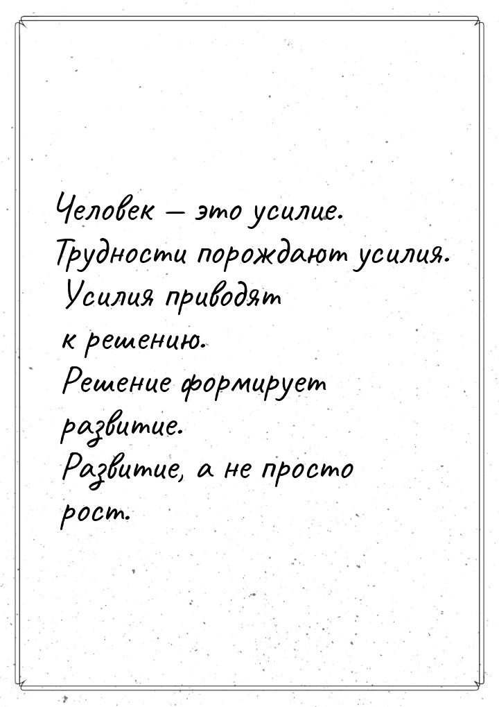 Человек  это усилие. Трудности порождают усилия. Усилия приводят к решению. Решение