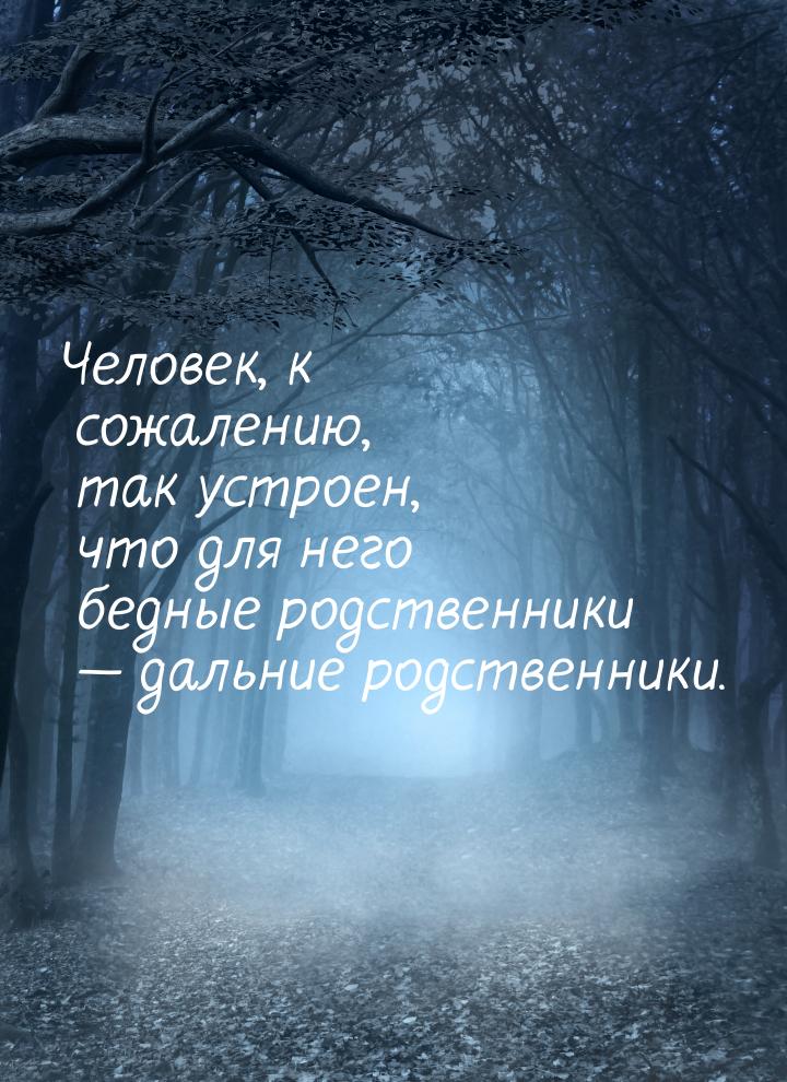 Человек, к сожалению, так устроен, что для него бедные родственники — дальние родственники