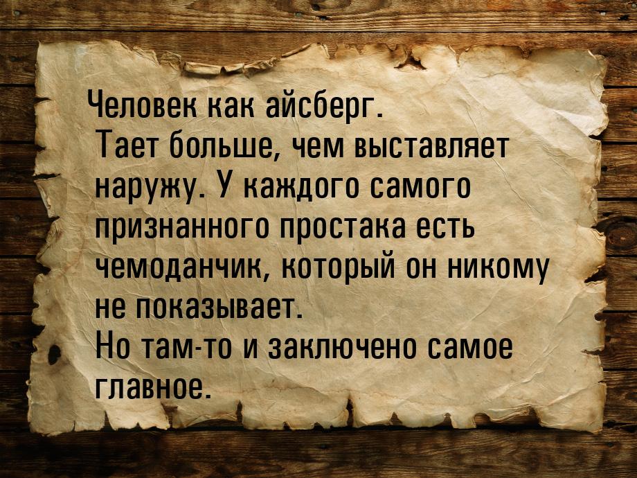 Человек как айсберг. Тает больше, чем выставляет наружу. У каждого самого признанного прос