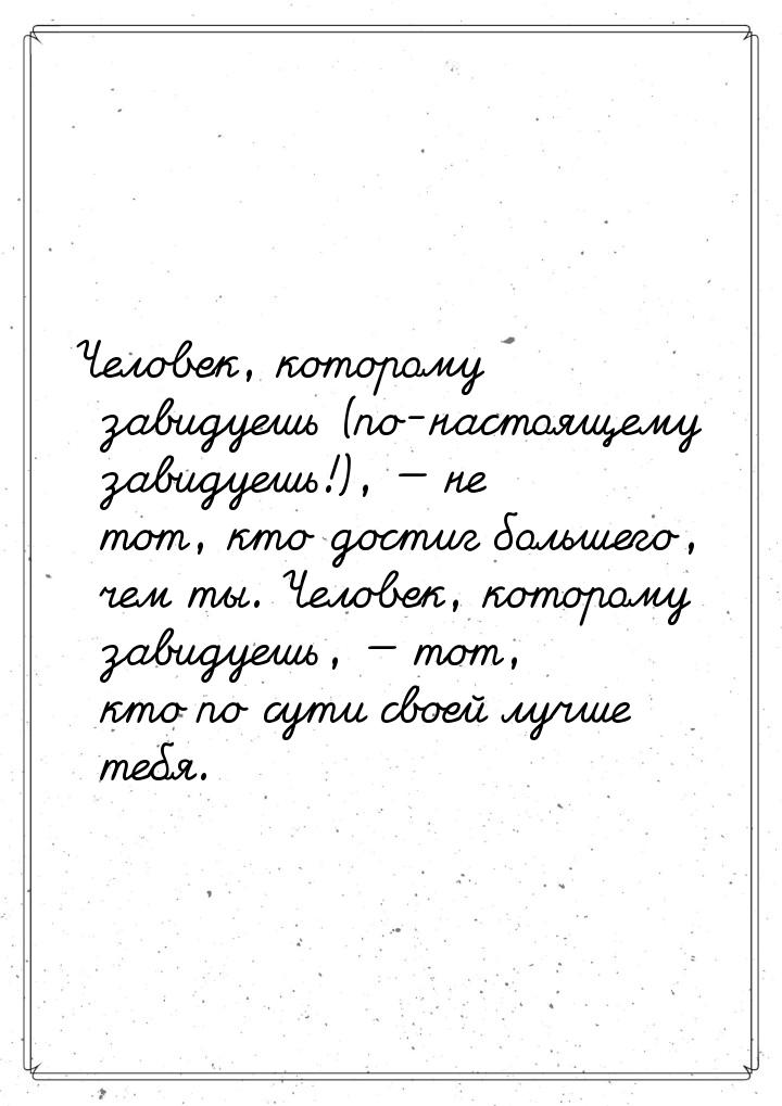 Человек, которому завидуешь (по-настоящему завидуешь!),  не тот, кто достиг большег