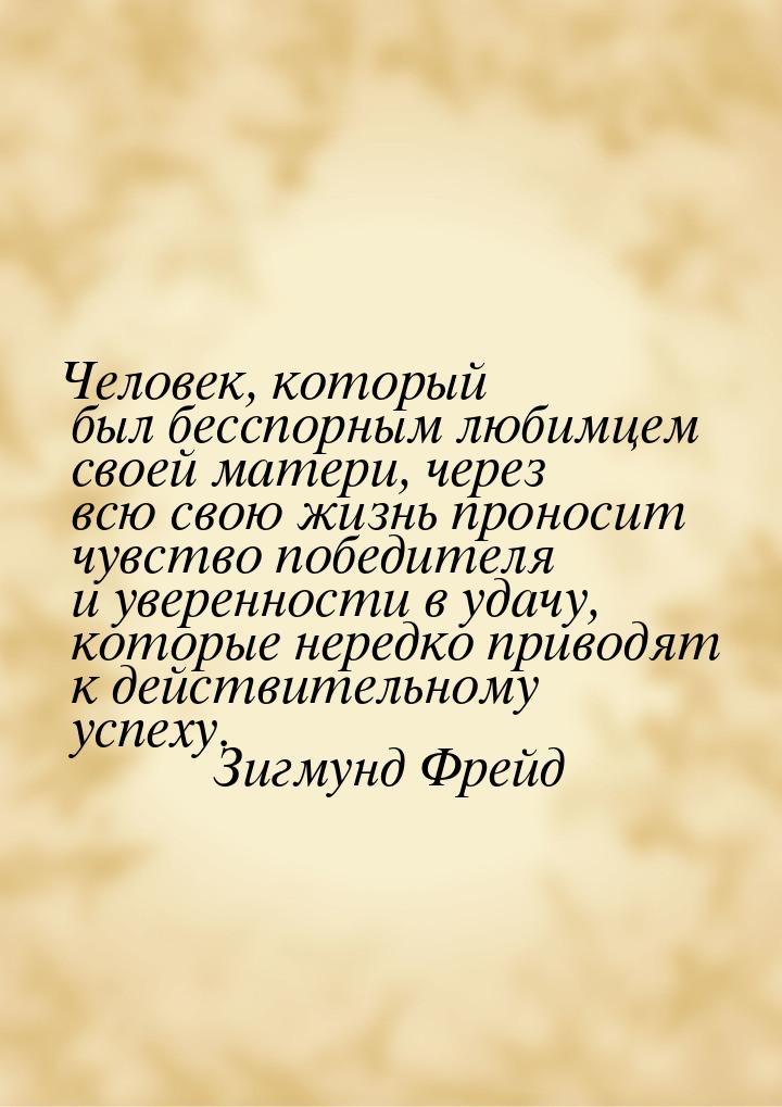 Человек, который был бесспорным любимцем своей матери, через всю свою жизнь проносит чувст