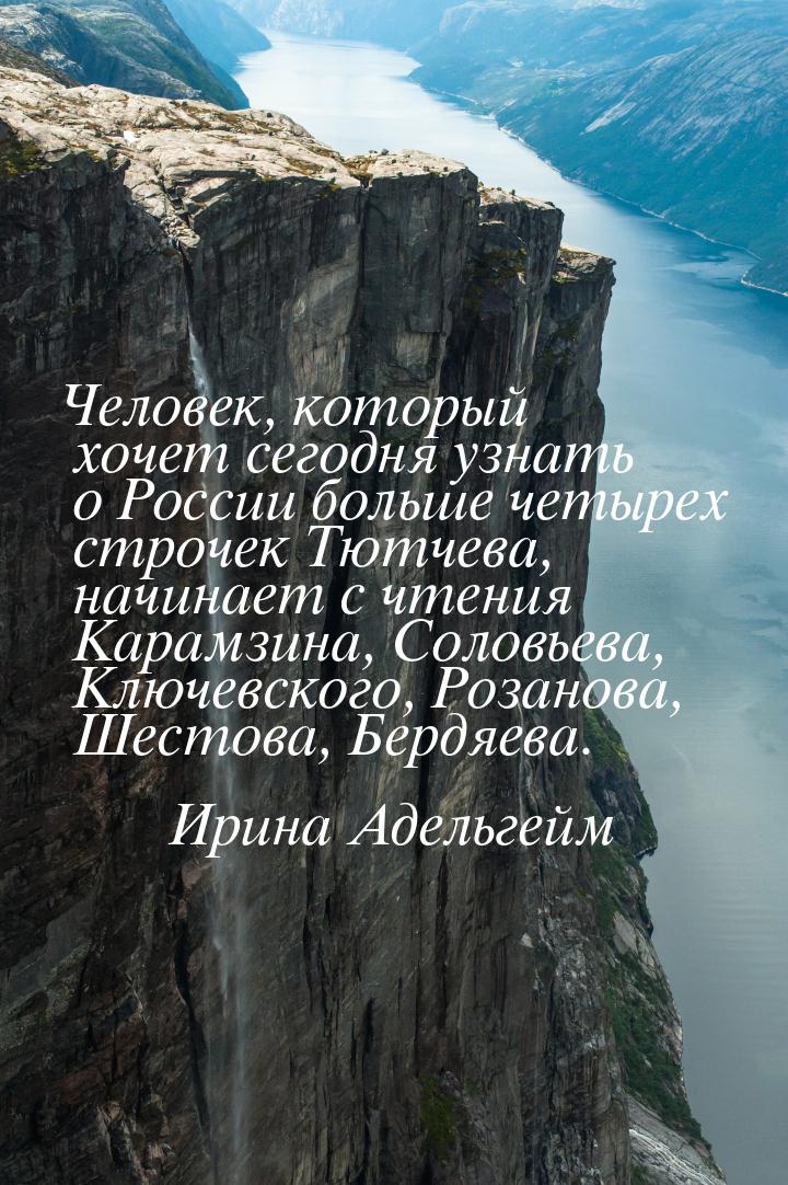 Человек, который хочет сегодня узнать о России больше четырех строчек Тютчева, начинает с 