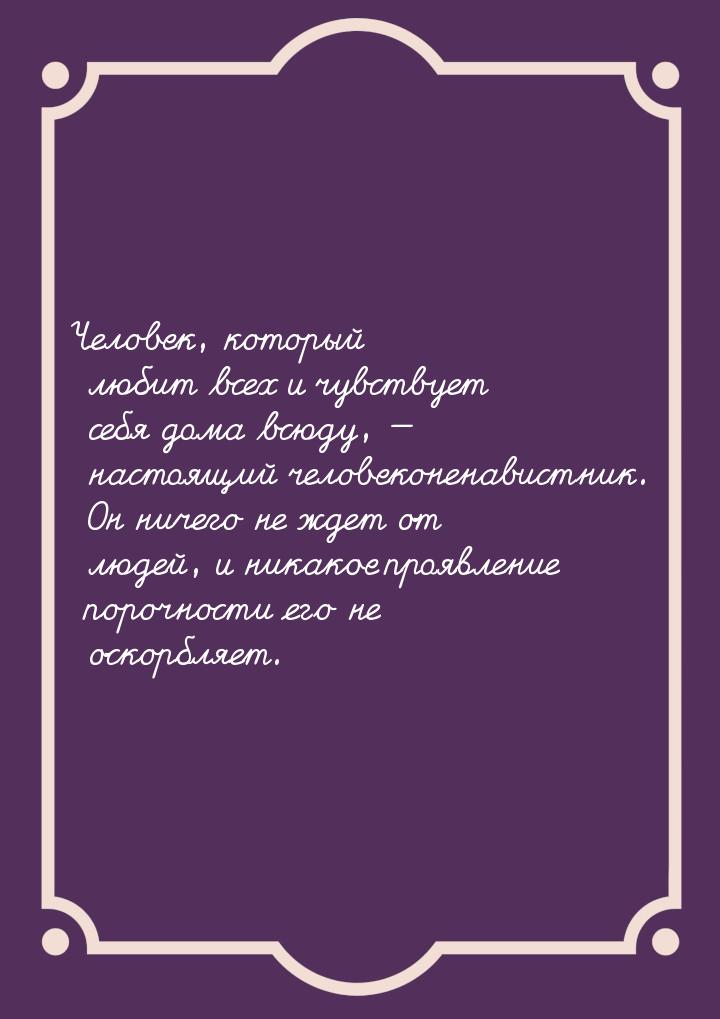 Человек, который любит всех и чувствует себя дома всюду,  настоящий человеконенавис