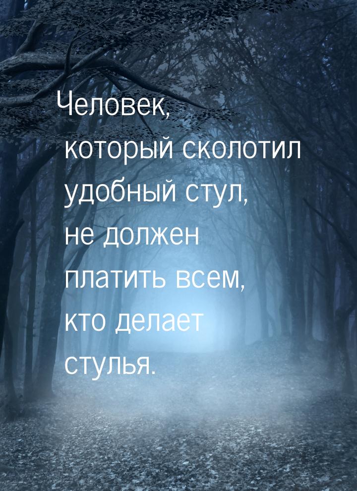 Человек, который сколотил удобный стул, не должен платить всем, кто делает стулья.