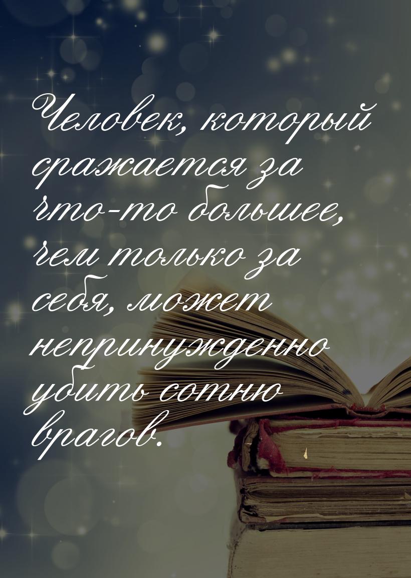 Человек, который сражается за что-то большее, чем только за себя, может непринужденно убит