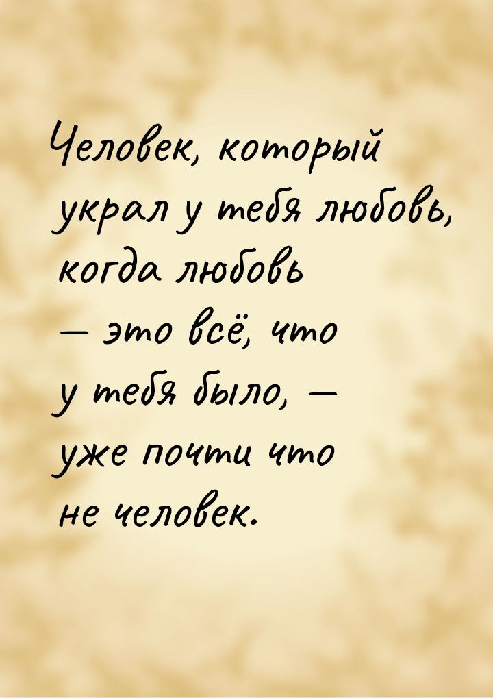 Человек, который украл у тебя любовь, когда любовь  это всё, что у тебя было, &mdas