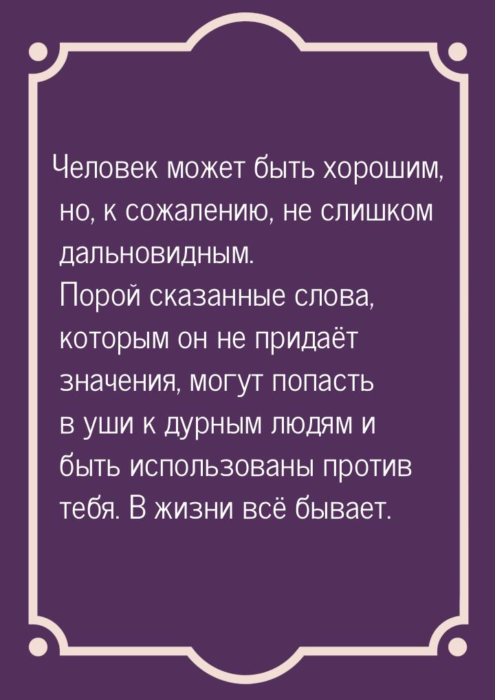 Человек может быть хорошим, но, к сожалению, не слишком дальновидным. Порой сказанные слов