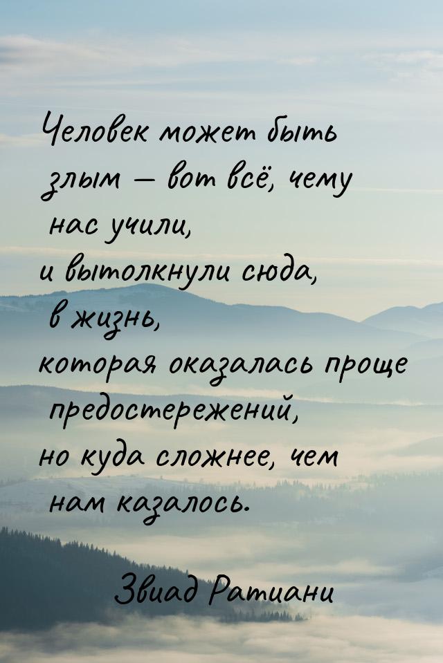 Человек может быть злым  вот всё, чему нас учили, и вытолкнули сюда, в жизнь, котор