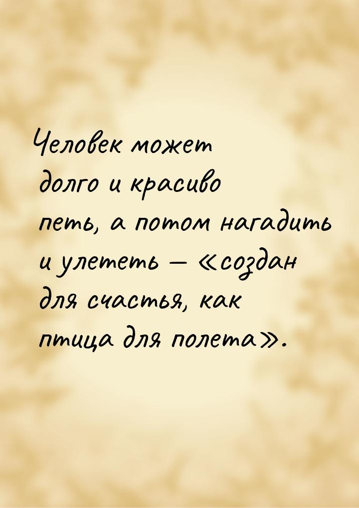 Человек может долго и красиво петь, а потом нагадить и улететь  создан для с