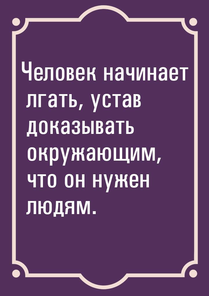 Человек начинает лгать, устав доказывать окружающим, что он нужен людям.