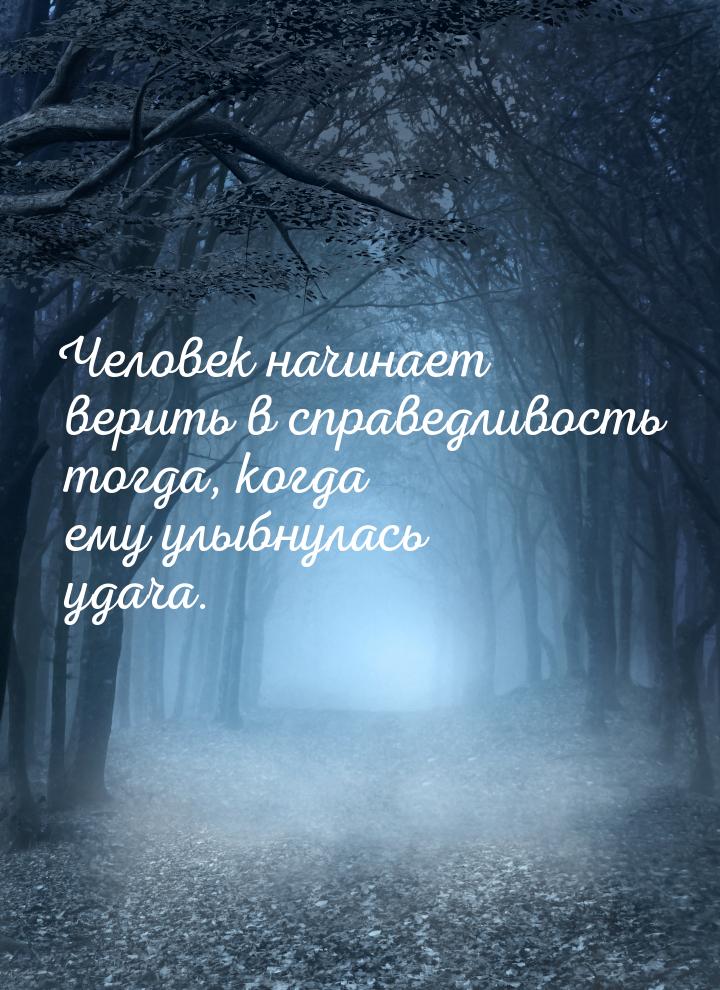 Человек начинает верить в справедливость тогда, когда ему улыбнулась удача.