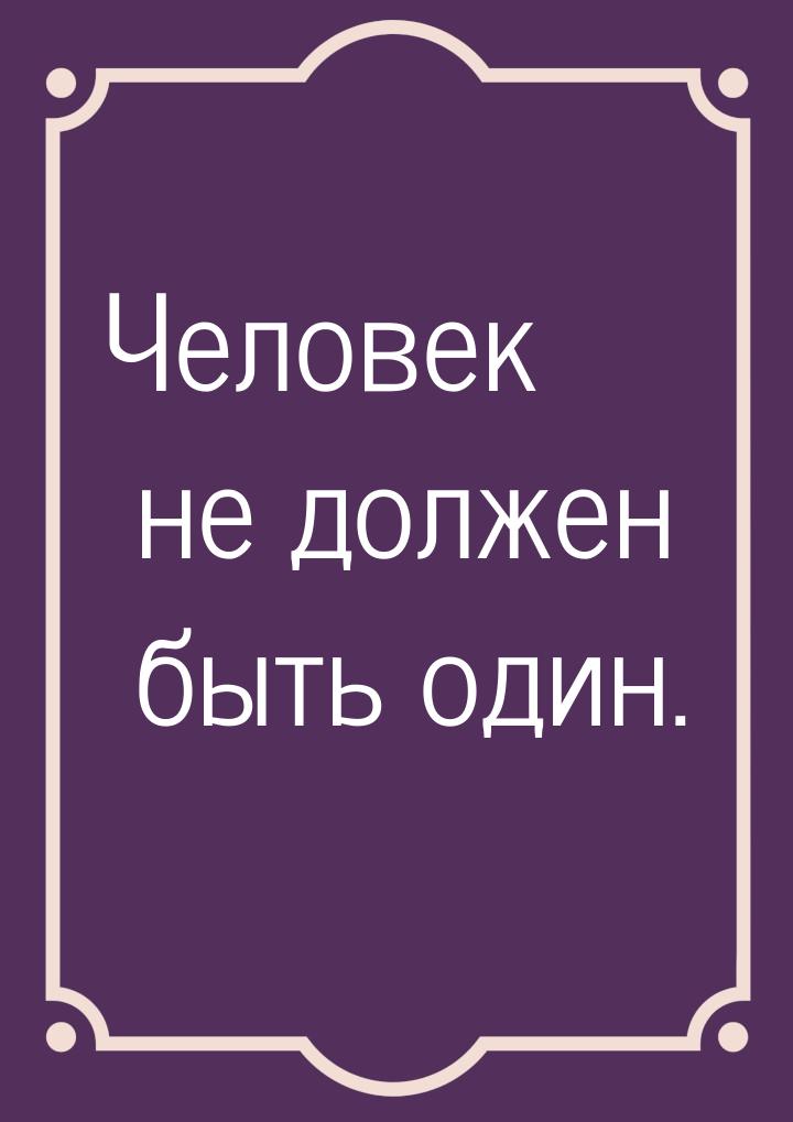 Человек не должен быть один.