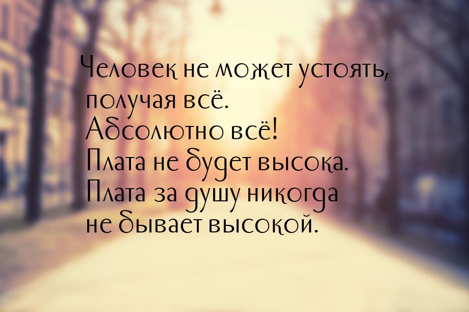 Человек не может устоять, получая всё. Абсолютно всё! Плата не будет высока. Плата за душу